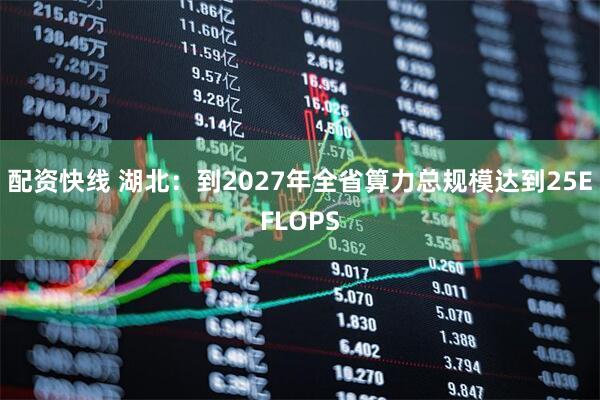 配资快线 湖北：到2027年全省算力总规模达到25EFLOPS