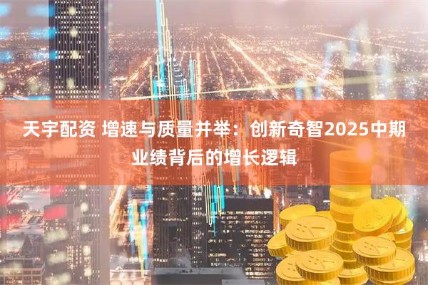 天宇配资 增速与质量并举：创新奇智2025中期业绩背后的增长逻辑