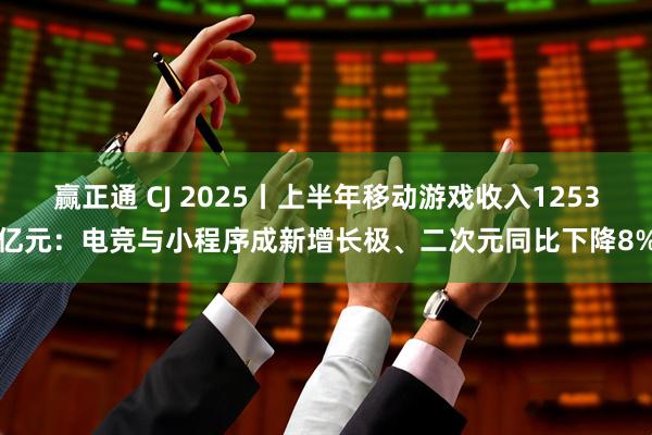 赢正通 CJ 2025丨上半年移动游戏收入1253亿元：电竞与小程序成新增长极、二次元同比下降8%