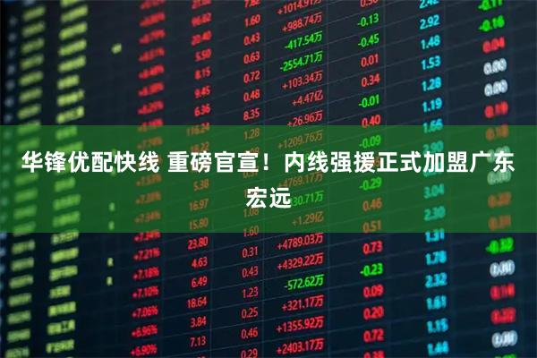 华锋优配快线 重磅官宣！内线强援正式加盟广东宏远