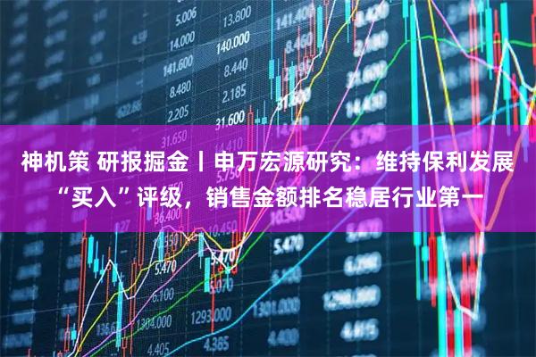 神机策 研报掘金丨申万宏源研究：维持保利发展“买入”评级，销售金额排名稳居行业第一