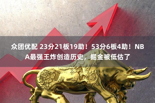 众团优配 23分21板19助!53分6板4助!NBA最强王炸创造历史,掘金被低估了