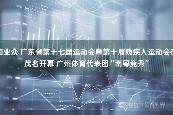 和业众 广东省第十七届运动会暨第十届残疾人运动会在茂名开幕 广州体育代表团“南粤竞秀”